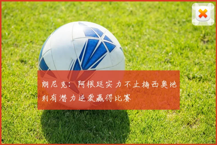 朗尼克：阿根廷实力不止梅西奥地利有潜力逆袭赢得比赛