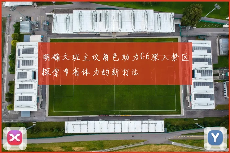 明确文班主攻角色助力G6深入禁区探索节省体力的新打法