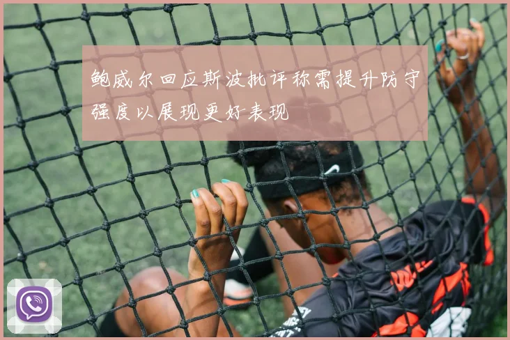 鲍威尔回应斯波批评称需提升防守强度以展现更好表现