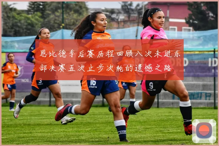 恩比德季后赛历程回顾八次未进东部决赛五次止步次轮的遗憾之路