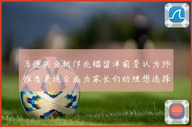 马德兴分析邝兆镭留洋前景认为帅惟浩更适合成为家长们的理想选择