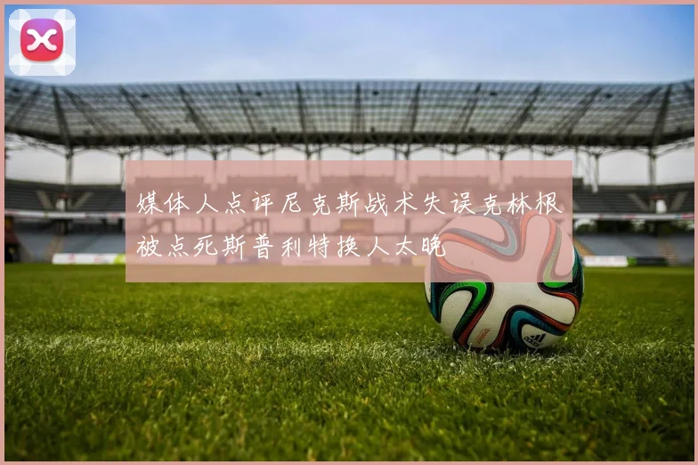 媒体人点评尼克斯战术失误克林根被点死斯普利特换人太晚
