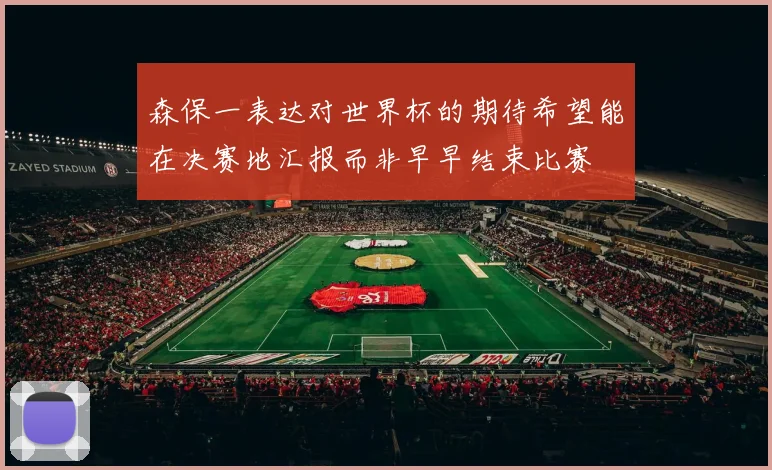 森保一表达对世界杯的期待希望能在决赛地汇报而非早早结束比赛
