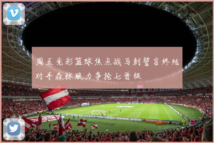 周五竞彩篮球焦点战马刺誓言终结对手森林狼力争抢七晋级
