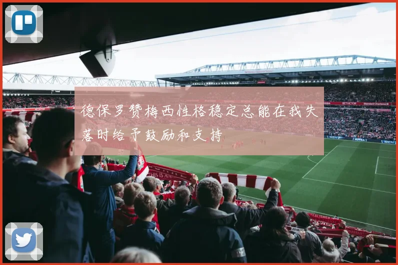 德保罗赞梅西性格稳定总能在我失落时给予鼓励和支持