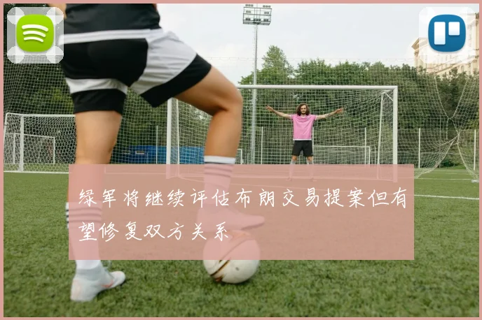 绿军将继续评估布朗交易提案但有望修复双方关系