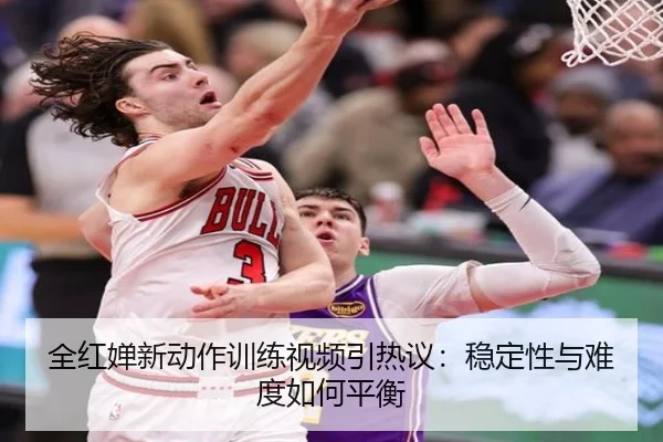 全红婵新动作训练视频引热议：稳定性与难度如何平衡